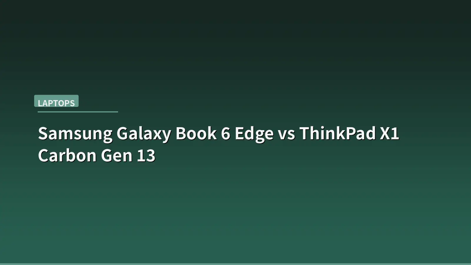 Samsung Galaxy Book 6 Edge vs ThinkPad X1 Carbon Gen 13 (2026): ARM Efficiency or Intel Reliability?